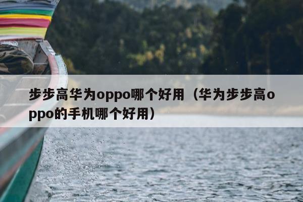 步步高华为oppo哪个好用（华为步步高oppo的手机哪个好用）