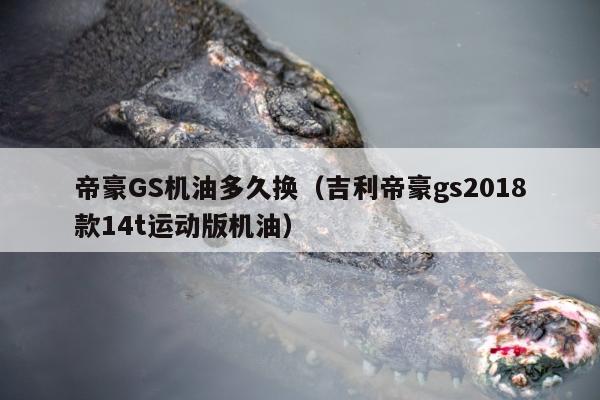 帝豪GS机油多久换（吉利帝豪gs2018款14t运动版机油）