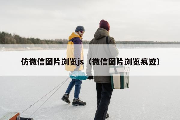 仿微信图片浏览js（微信图片浏览痕迹）