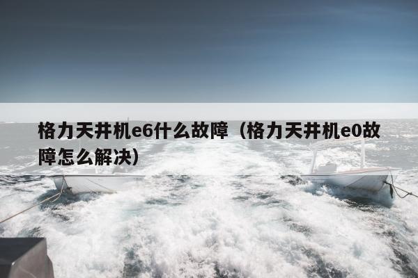 格力天井机e6什么故障（格力天井机e0故障怎么解决）