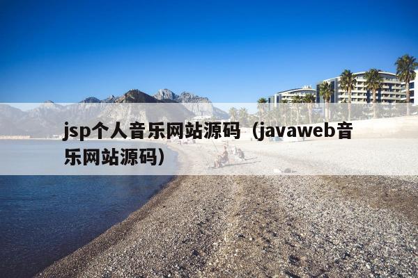 jsp个人音乐网站源码（javaweb音乐网站源码）