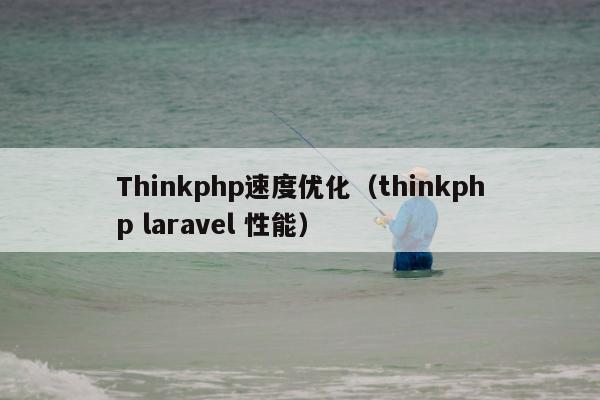 Thinkphp速度优化（thinkphp laravel 性能）