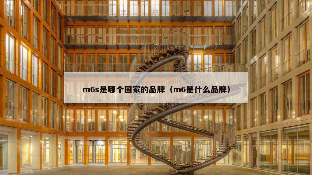 m6s是哪个国家的品牌（m6是什么品牌）