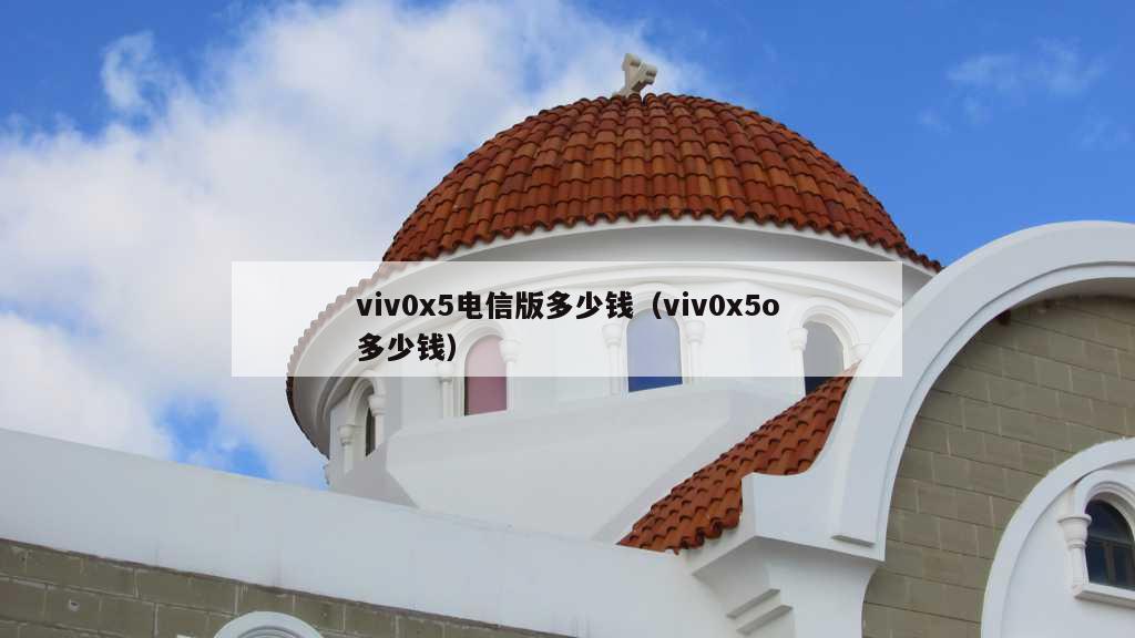 viv0x5电信版多少钱（viv0x5o多少钱）