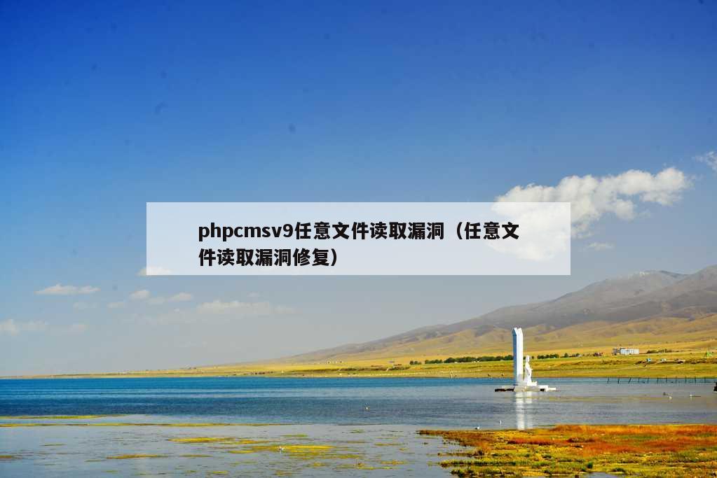 phpcmsv9任意文件读取漏洞（任意文件读取漏洞修复）