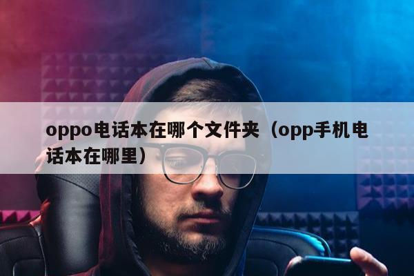 oppo电话本在哪个文件夹（opp手机电话本在哪里）