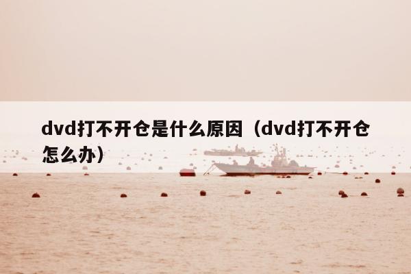 dvd打不开仓是什么原因（dvd打不开仓怎么办）