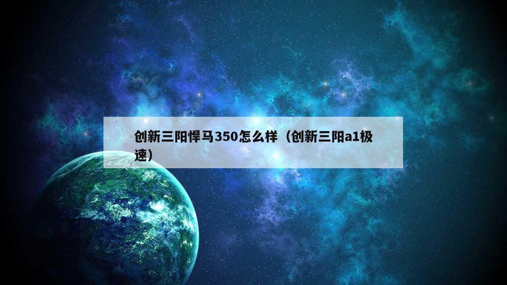 创新三阳悍马350怎么样（创新三阳a1极速）