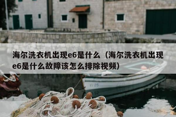 海尔洗衣机出现e6是什么（海尔洗衣机出现e6是什么故障该怎么排除视频）