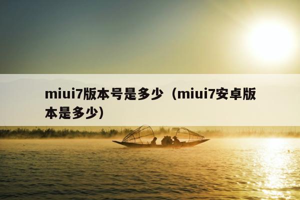 miui7版本号是多少（miui7安卓版本是多少）