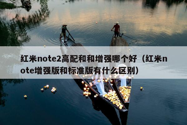 红米note2高配和和增强哪个好（红米note增强版和标准版有什么区别）