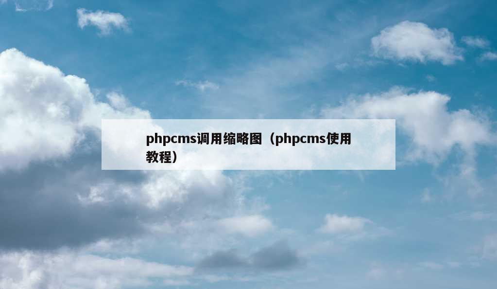 phpcms调用缩略图（phpcms使用教程）