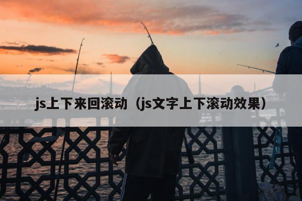 js上下来回滚动（js文字上下滚动效果）