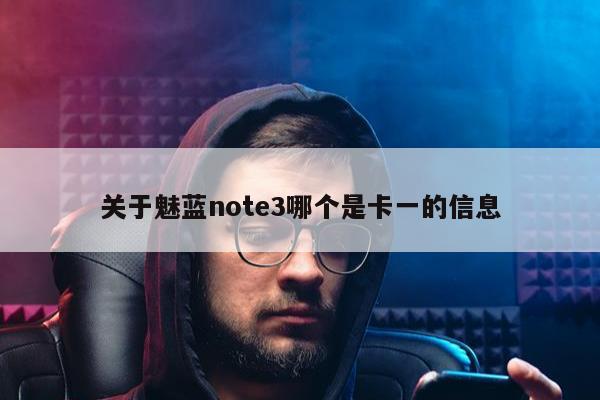 关于魅蓝note3哪个是卡一的信息