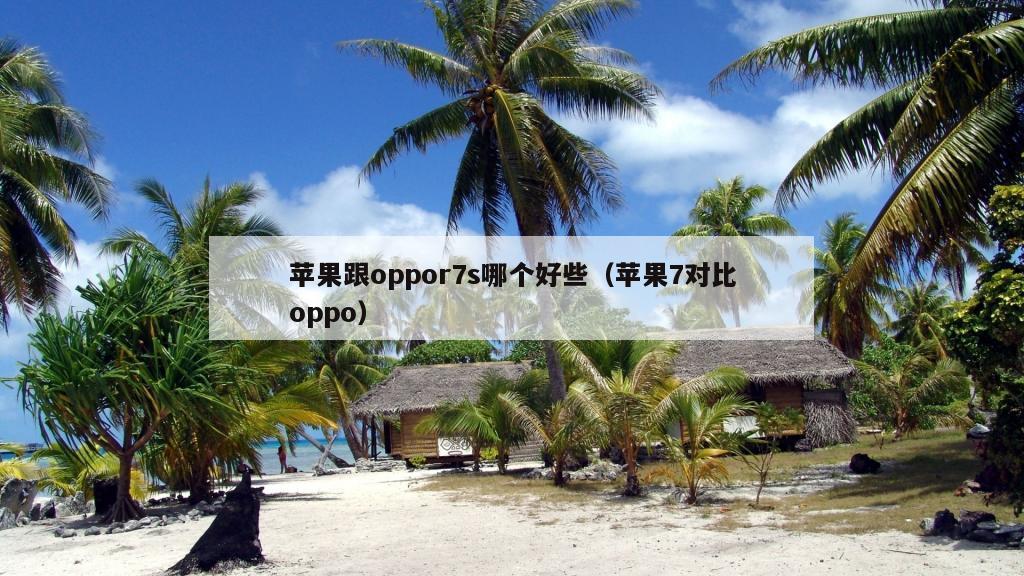 苹果跟oppor7s哪个好些（苹果7对比oppo）