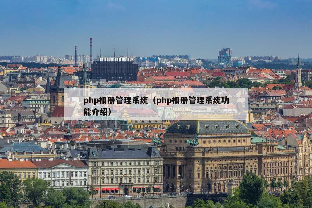 php相册管理系统（php相册管理系统功能介绍）