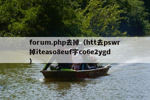 forum.php去掉（htt去pswr掉iteaso8euf字co6e2ygd）