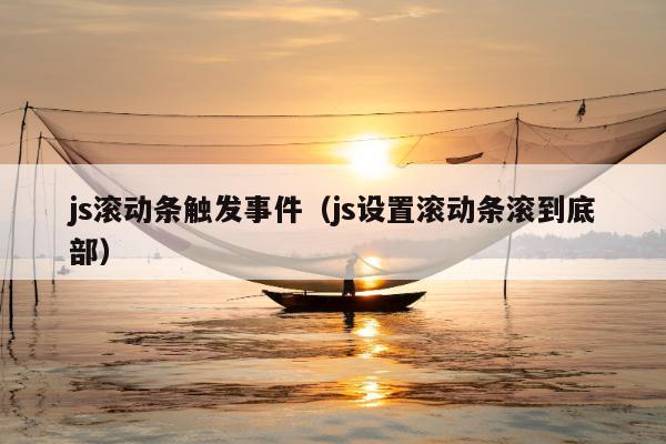 js滚动条触发事件（js设置滚动条滚到底部）