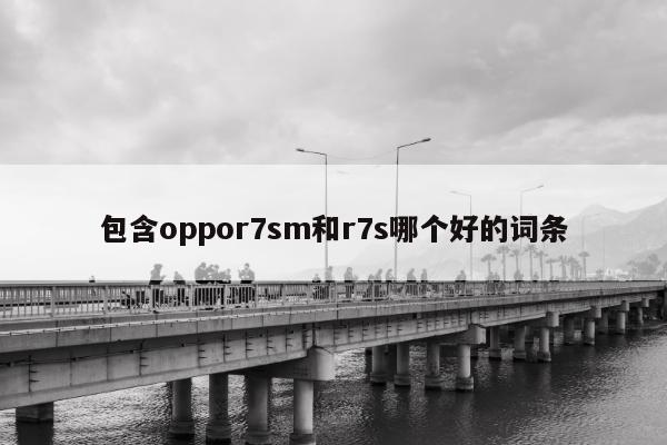 包含oppor7sm和r7s哪个好的词条