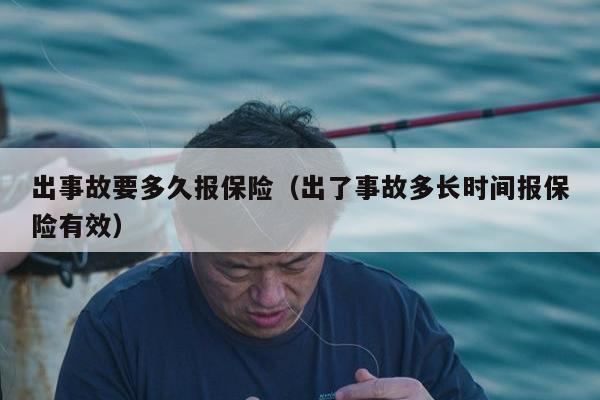 出事故要多久报保险（出了事故多长时间报保险有效）