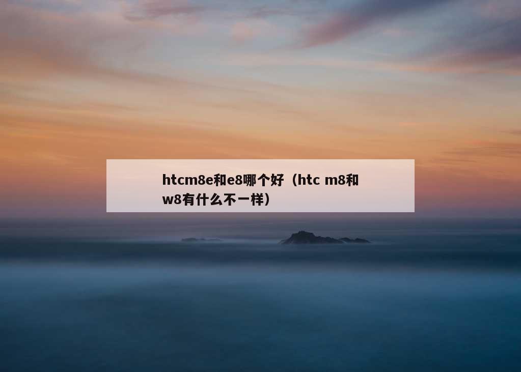 htcm8e和e8哪个好（htc m8和w8有什么不一样）