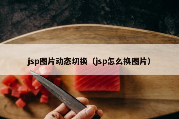 jsp图片动态切换（jsp怎么换图片）