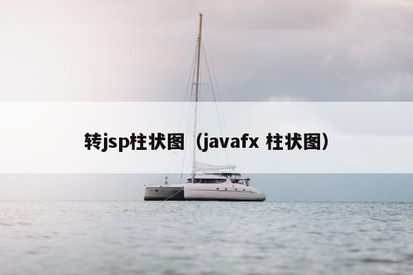 转jsp柱状图（javafx 柱状图）