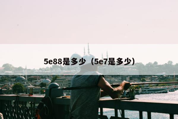 5e88是多少（5e7是多少）