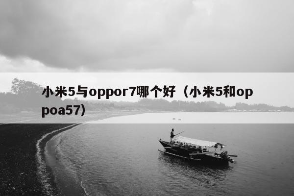 小米5与oppor7哪个好（小米5和oppoa57）