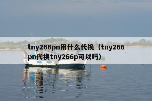 tny266pn用什么代换（tny266pn代换tny266p可以吗）