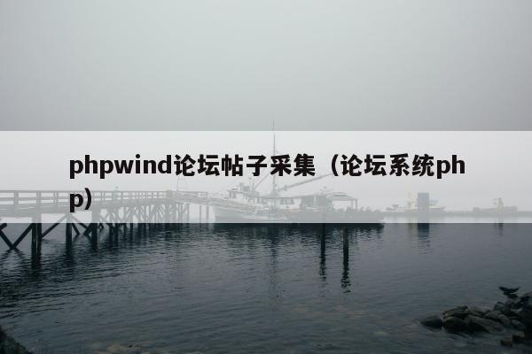 phpwind论坛帖子采集（论坛系统php）