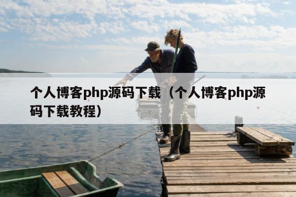 个人博客php源码下载（个人博客php源码下载教程）