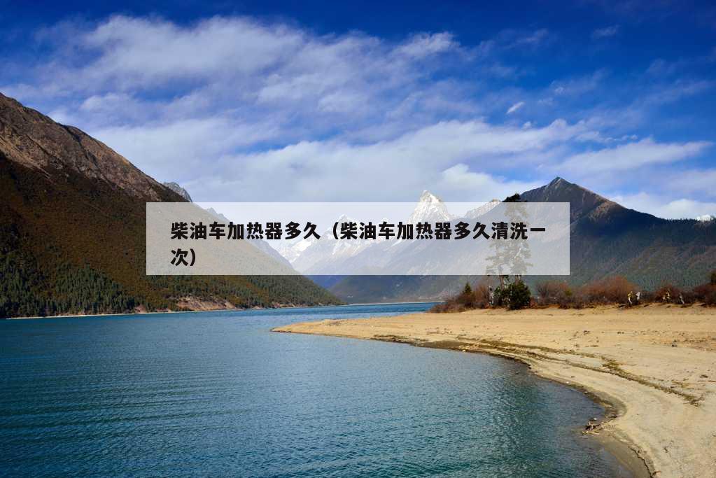 柴油车加热器多久（柴油车加热器多久清洗一次）