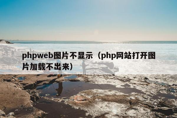 phpweb图片不显示（php网站打开图片加载不出来）