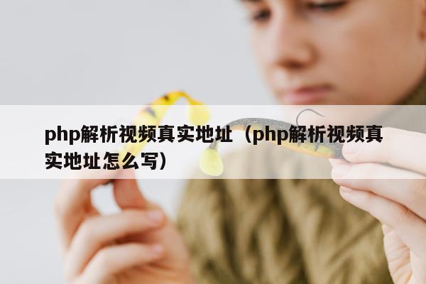 php解析视频真实地址（php解析视频真实地址怎么写）