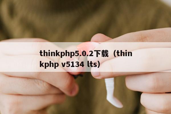 thinkphp5.0.2下载（thinkphp v5134 lts）