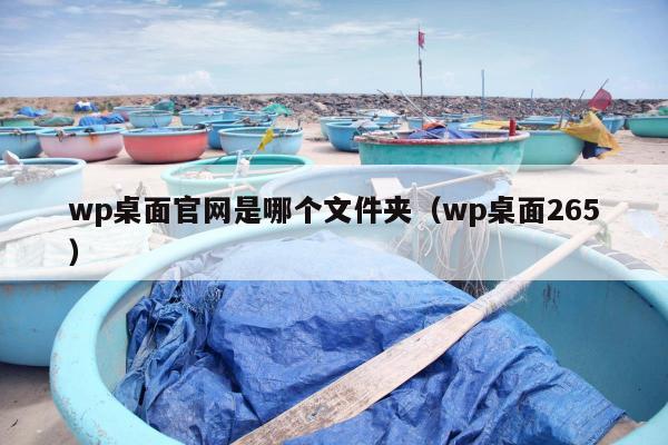 wp桌面官网是哪个文件夹（wp桌面265）