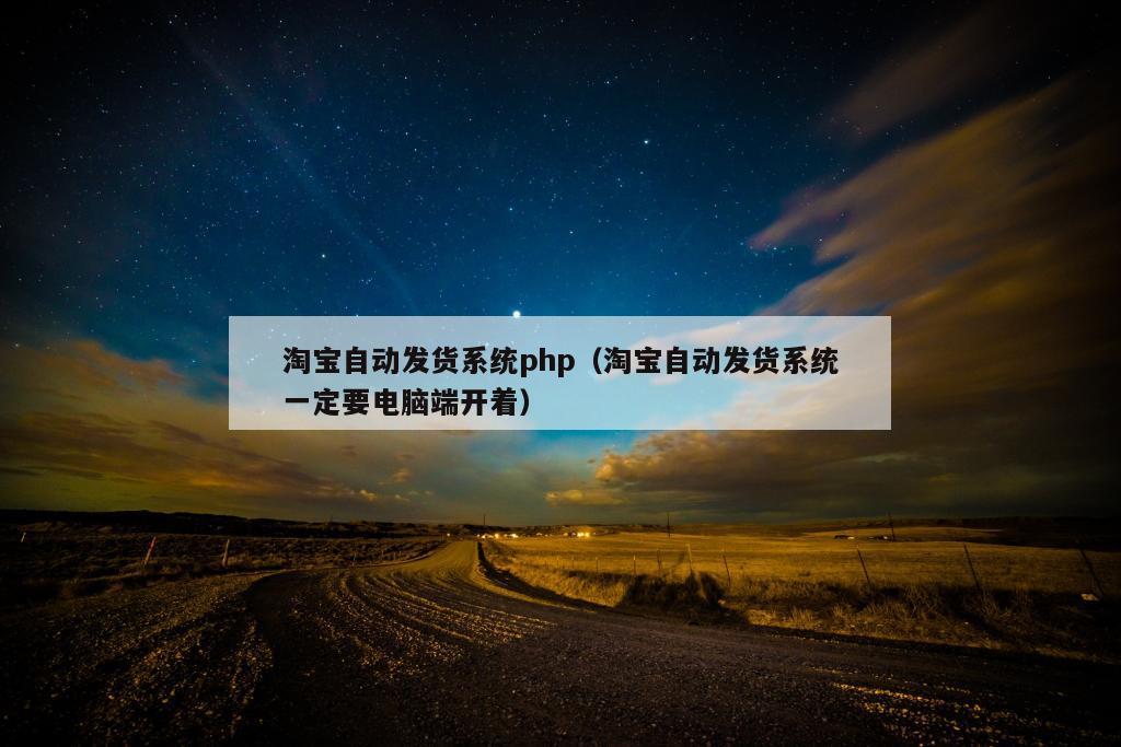 淘宝自动发货系统php（淘宝自动发货系统一定要电脑端开着）