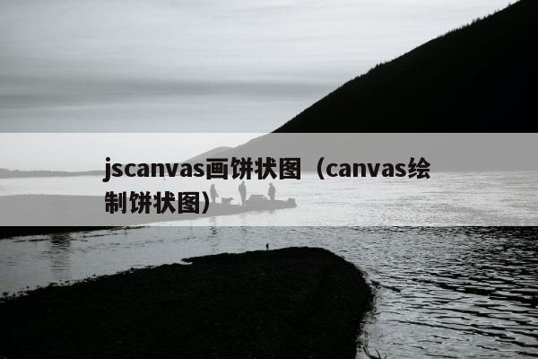 jscanvas画饼状图（canvas绘制饼状图）