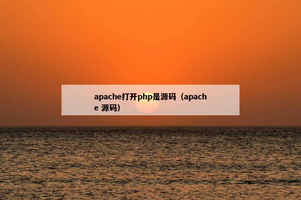 apache打开php是源码（apache 源码）