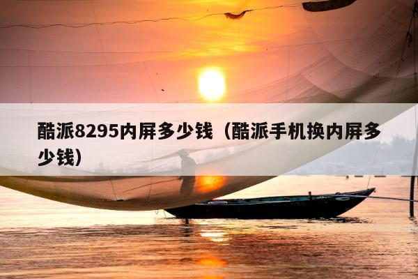 酷派8295内屏多少钱（酷派手机换内屏多少钱）