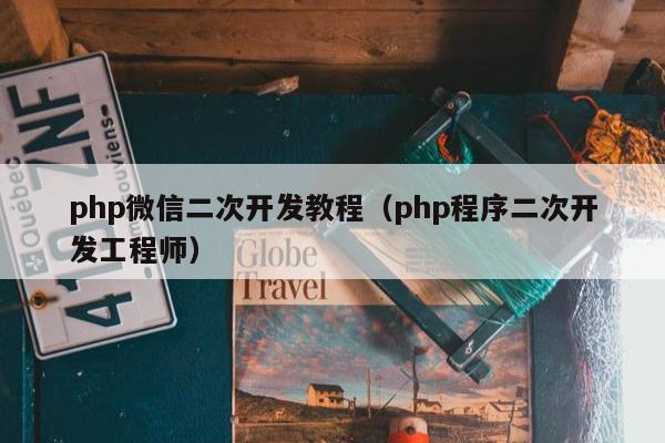 php微信二次开发教程（php程序二次开发工程师）