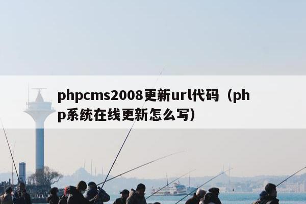 phpcms2008更新url代码（php系统在线更新怎么写）