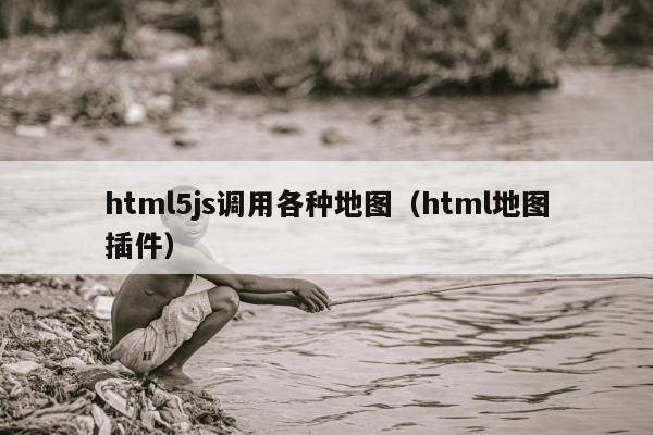 html5js调用各种地图（html地图插件）