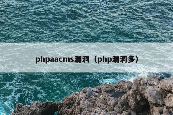 phpaacms漏洞（php漏洞多）