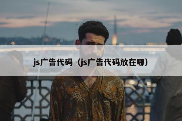 js广告代码（js广告代码放在哪）