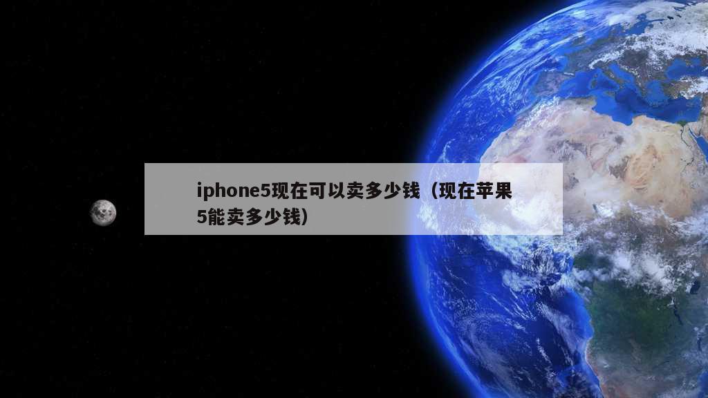 iphone5现在可以卖多少钱（现在苹果5能卖多少钱）