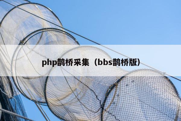 php鹊桥采集（bbs鹊桥版）