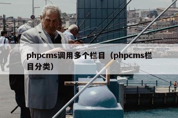 phpcms调用多个栏目（phpcms栏目分类）