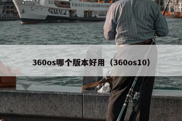 360os哪个版本好用（360os10）